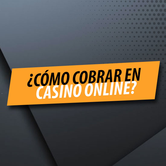 ¿Cómo cobrar en casino online?
